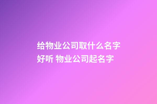 给物业公司取什么名字好听 物业公司起名字